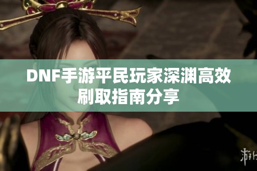 DNF手游平民玩家深渊高效刷取指南分享