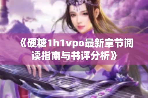 《硬糖1h1vpo最新章节阅读指南与书评分析》