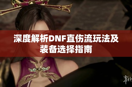 深度解析DNF直伤流玩法及装备选择指南