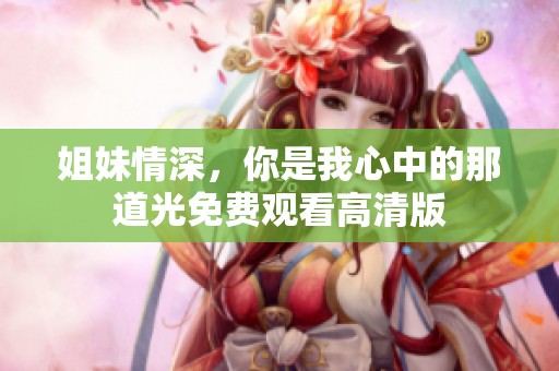 姐妹情深，你是我心中的那道光免费观看高清版