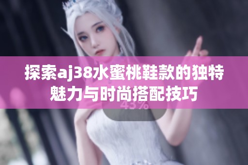 探索aj38水蜜桃鞋款的独特魅力与时尚搭配技巧