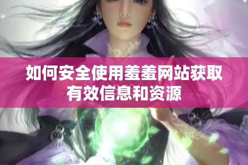 如何安全使用羞羞网站获取有效信息和资源