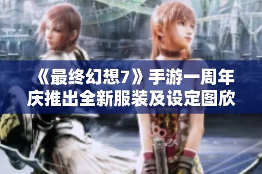 《最终幻想7》手游一周年庆推出全新服装及设定图欣赏