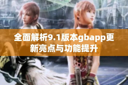 全面解析9.1版本gbapp更新亮点与功能提升