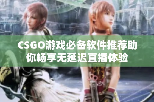 CSGO游戏必备软件推荐助你畅享无延迟直播体验