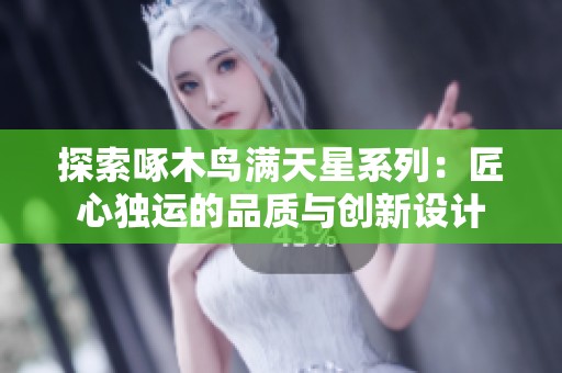 探索啄木鸟满天星系列：匠心独运的品质与创新设计