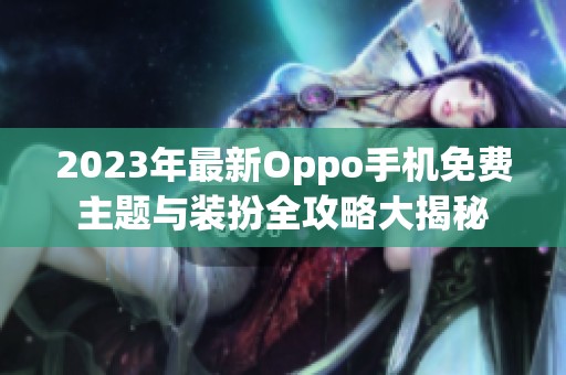 2023年最新Oppo手机免费主题与装扮全攻略大揭秘