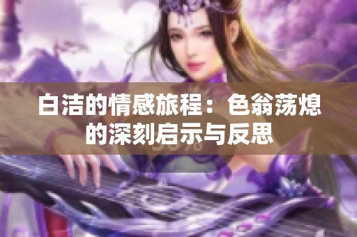 白洁的情感旅程：色翁荡熄的深刻启示与反思