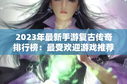 2023年最新手游复古传奇排行榜：最受欢迎游戏推荐