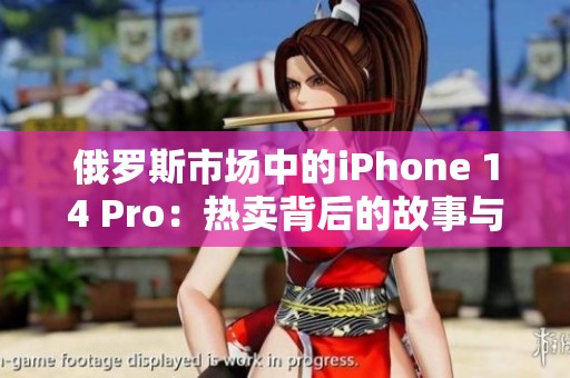 俄罗斯市场中的iPhone 14 Pro：热卖背后的故事与挑战