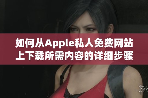 如何从Apple私人免费网站上下载所需内容的详细步骤