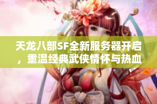 天龙八部SF全新服务器开启，重温经典武侠情怀与热血冒险