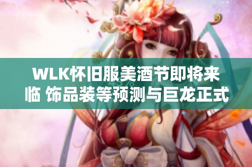 WLK怀旧服美酒节即将来临 饰品装等预测与巨龙正式服对比分析