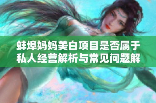 蚌埠妈妈美白项目是否属于私人经营解析与常见问题解答