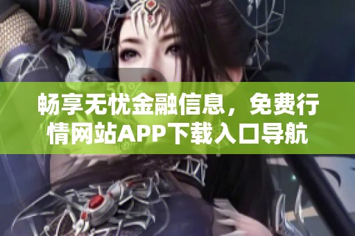 畅享无忧金融信息，免费行情网站APP下载入口导航