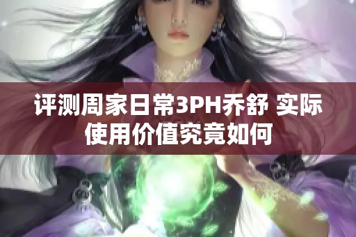 评测周家日常3PH乔舒 实际使用价值究竟如何