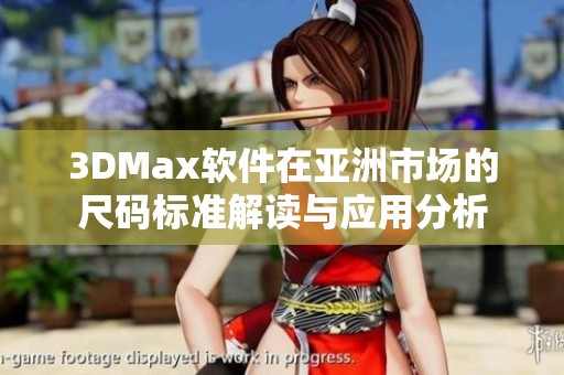 3DMax软件在亚洲市场的尺码标准解读与应用分析