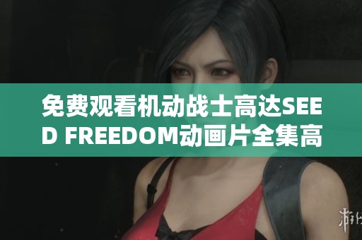 免费观看机动战士高达SEED FREEDOM动画片全集高清播放链接分享