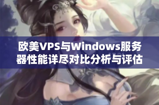 欧美VPS与Windows服务器性能详尽对比分析与评估