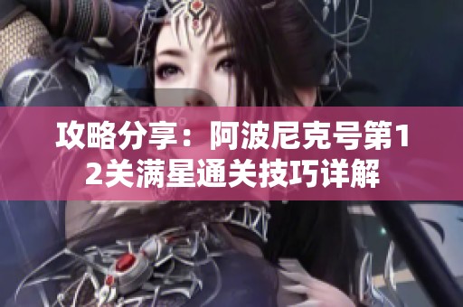 攻略分享：阿波尼克号第12关满星通关技巧详解