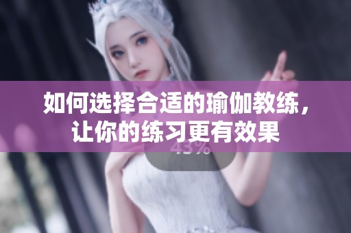 如何选择合适的瑜伽教练，让你的练习更有效果