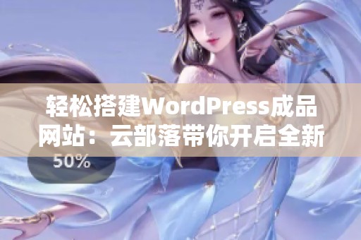 轻松搭建WordPress成品网站：云部落带你开启全新体验