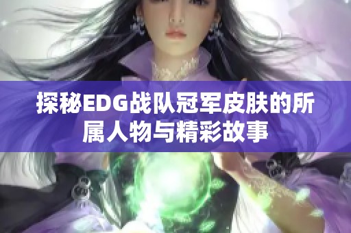 探秘EDG战队冠军皮肤的所属人物与精彩故事