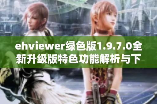 ehviewer绿色版1.9.7.0全新升级版特色功能解析与下载指南