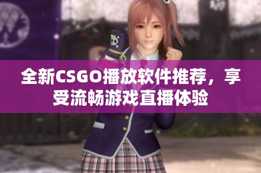 全新CSGO播放软件推荐，享受流畅游戏直播体验