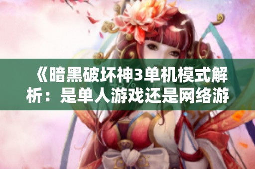 《暗黑破坏神3单机模式解析：是单人游戏还是网络游戏体验》