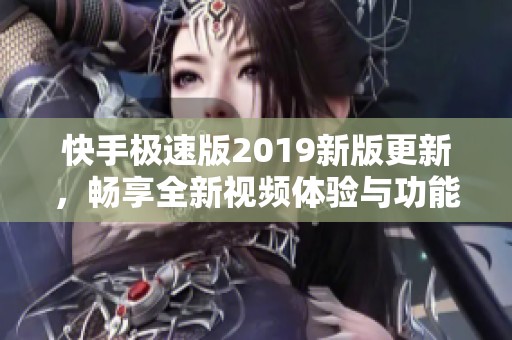 快手极速版2019新版更新，畅享全新视频体验与功能