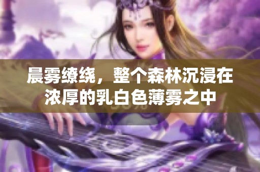 晨雾缭绕，整个森林沉浸在浓厚的乳白色薄雾之中