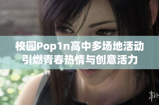 校园Pop1n高中多场地活动引燃青春热情与创意活力