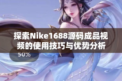 探索Nike1688源码成品视频的使用技巧与优势分析