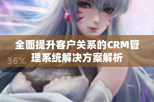 全面提升客户关系的CRM管理系统解决方案解析