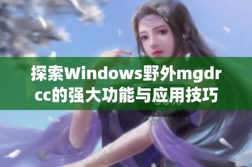 探索Windows野外mgdrcc的强大功能与应用技巧