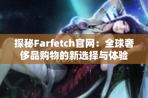 探秘Farfetch官网：全球奢侈品购物的新选择与体验