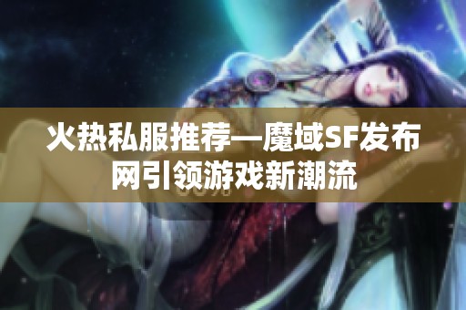 火热私服推荐—魔域SF发布网引领游戏新潮流