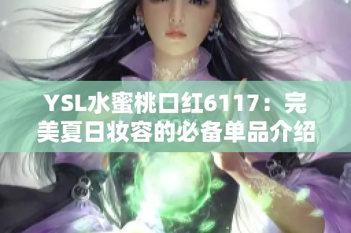 YSL水蜜桃口红6117：完美夏日妆容的必备单品介绍