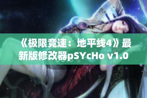 《极限竞速：地平线4》最新版修改器pSYcHo v1.0功能全解析