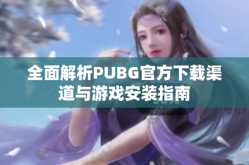 全面解析PUBG官方下载渠道与游戏安装指南