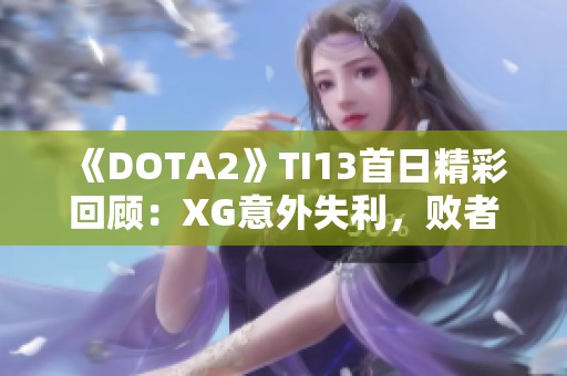 《DOTA2》TI13首日精彩回顾：XG意外失利，败者组前景堪忧