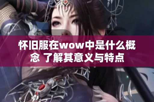 怀旧服在wow中是什么概念 了解其意义与特点