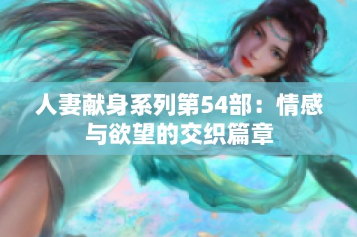 人妻献身系列第54部：情感与欲望的交织篇章