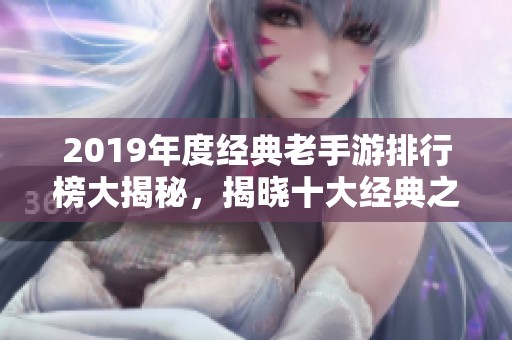 2019年度经典老手游排行榜大揭秘，揭晓十大经典之作