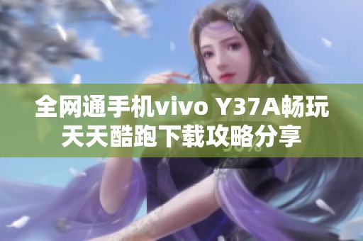 全网通手机vivo Y37A畅玩天天酷跑下载攻略分享