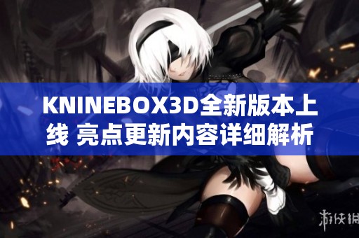 KNINEBOX3D全新版本上线 亮点更新内容详细解析