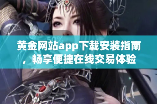 黄金网站app下载安装指南，畅享便捷在线交易体验