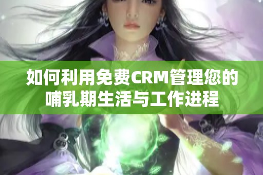 如何利用免费CRM管理您的哺乳期生活与工作进程