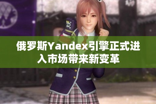 俄罗斯Yandex引擎正式进入市场带来新变革